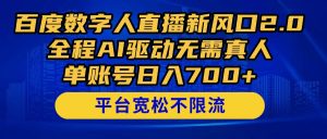 百度数字人直播新风口2.0来了！全程AI驱动无需真人，单账号日入700+，…-琴书聊项目