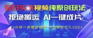 今日头条视频纯原创玩法，拒绝搬运，AI一键成片， 2分钟一条爆款视频，小白也能轻松日入3张+【揭秘】-琴书聊项目
