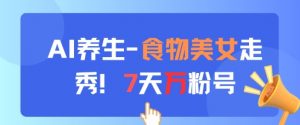 AI养生新玩法，食物美女走秀，7天万粉号-琴书聊项目