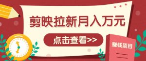 剪映拉新推广项目，5个粉丝就能操作，月入1w+超详细攻略！【附入口】-琴书聊项目