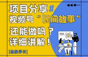 视频号“民间故事”是什么?还能不能做?怎么做?详细讲解-琴书聊项目