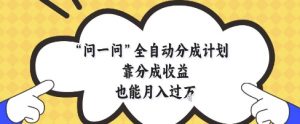 问一问全自动分成计划，靠分成收益也能月入过1W【揭秘】-琴书聊项目
