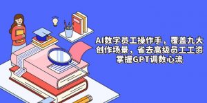 AI数字员工操作手，9大场景内容创作，省去高级员工工资，掌握GPT调数心流-琴书聊项目