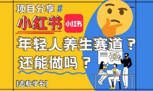 小红书年轻人养生赛道？真的还能做吗？详细讲解！-琴书聊项目