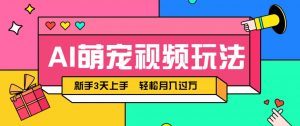 AI萌宠视频玩法，操作简单新手也能快速上手，轻松月入过万！-琴书聊项目