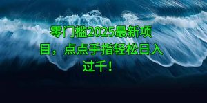 零门槛2025最新项目，点点手指轻松日入过千！-琴书聊项目