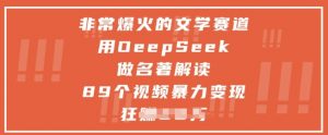 非常爆火的文学赛道，用deepseek做名著解读 ，89个视频暴力变现1w+-琴书聊项目