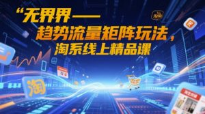 无界-趋势流量矩阵玩法，淘系线上精品课-琴书聊项目