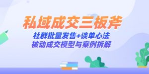 私域成交三板斧：社群批量发售+谈单心法，被动成交模型与案例拆解-琴书聊项目