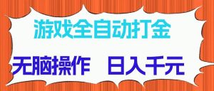 （14775期）游戏全自动打金项目，无脑操作，日入千元，长期稳定收益-琴书聊项目