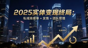 2025实体变现终局：私域高客单+发售+团队管理-琴书聊项目