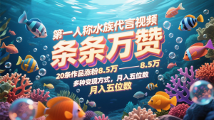 第一人称水族代言视频，条条万赞，20条作品涨粉8.5万，多种变现方式月，入五位数-琴书聊项目