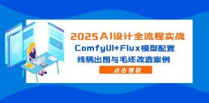 2025AI设计全流程实战：ComfyUI+Flux模型配置，线稿出图与毛坯改造案例-琴书聊项目