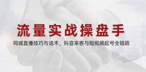 流量实战操盘手，同城直播技巧与话术，抖音来客与短视频起号全链路-琴书聊项目