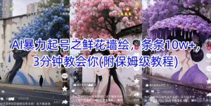 AI暴力起号之鲜花墙绘,条条10w+,3分钟教会你(附保姆级教程)-琴书聊项目