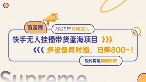 快手无人直播带货蓝海项目，日赚800+，多设备同时播，轻松构建躺赚模式-琴书聊项目