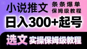 小说推文条条爆单，日入300+起号，选文，实操保姆级教程-琴书聊项目