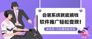 会装系统就能搞钱，软件推广轻松变现！-琴书聊项目