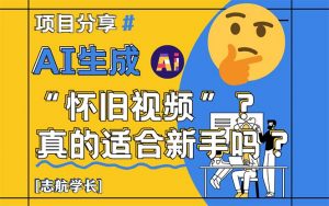 AI生成“怀旧视频”真的很适合新手？详细讲解！-琴书聊项目