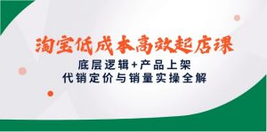淘宝低成本高效起店课，底层逻辑+产品上架，代销定价与销量实操全解-琴书聊项目