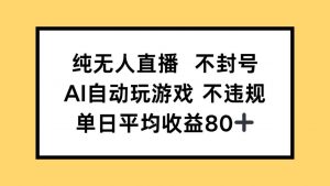纯无人直播不封号,AI自动玩游戏,单日收益80+-琴书聊项目