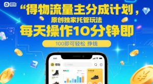 得物流量主分成计划，原创独家托管玩法，每天操作10分钟即可轻松挣米【揭秘】-琴书聊项目