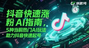 抖音快速涨粉AI指南，5种当前热门AI玩法，助力抖音快速起号-琴书聊项目