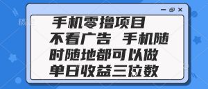 2025手机零撸项目 不看广告 手机随时可做 单日收益三位数-琴书聊项目