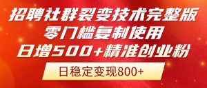 招聘社群裂变技术完整版流出!零门槛复制使用,日增500+精准创业流量每…-琴书聊项目
