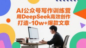 AI公众号写作训练营，用DeepSeek高效创作，打造10w+爆款文章-琴书聊项目