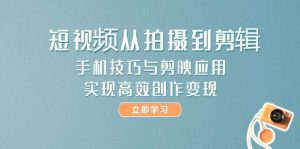 短视频从拍摄到剪辑，手机技巧与剪映应用，实现高效创作变现-琴书聊项目