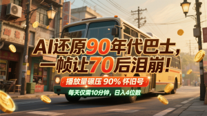 AI还原90年代巴士，一帧让70后泪崩！播放量碾压90%怀旧号，每天10分钟，日入4位数-琴书聊项目