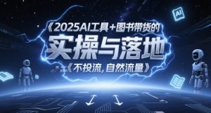 2025AI工具+图书带货的实操与落地，图文起号带货全攻略，不投流，自然流量-琴书聊项目