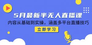5月最新半无人直播课，内容从基础到实操，涵盖多平台直播技巧-琴书聊项目