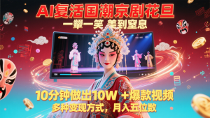 AI复活国潮京剧花旦，一颦一笑美到窒息，10分钟做出10W+爆款视频，多种变现方式-琴书聊项目