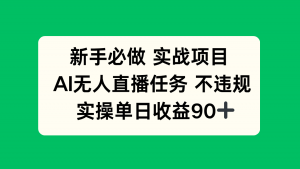 新手必做实战项目，AI无人直播任务 不违规，实操单日收益90+-琴书聊项目