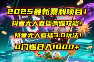 2025最新暴利项目！抖音无人直播躺赚攻略！抖音无人直播3.0玩法！0门槛…-琴书聊项目