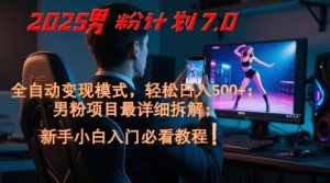 2025男粉计划7.0，全自动变现模式，轻松日入5张+，新手小白必看课程-琴书聊项目