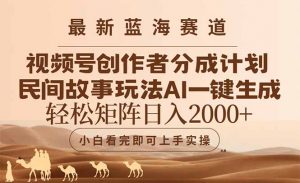最新蓝海赛道视频号创作者分成民间故事玩法,AI一键生成爆款视频,轻松…-琴书聊项目