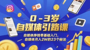 0-3岁自媒体引路课，自媒体挣钱零基础入门，自媒体月入2W的23个秘法-琴书聊项目