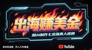 出海挣美金,用AI制作七龙珠真人视频,发布到油管,条条爆火,月入几W美刀-琴书聊项目
