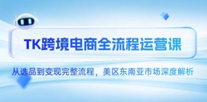 TK跨境电商全流程运营课，从选品到变现完整流程，美区东南亚市场深度解析-琴书聊项目