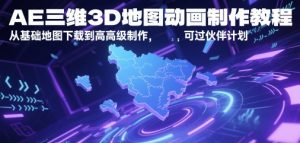 AE三维3D地图动画制作教程，从基础地图下载到高级制作，可过伙伴计划-琴书聊项目