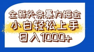 今日头条全新暴利掘金玩法轻松生产爆文可矩阵操作日入1000+-琴书聊项目