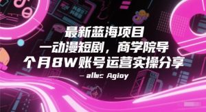 最新蓝海项目动漫短剧，商学院导师单抖音号一个月8W账号运营实操分享-琴书聊项目