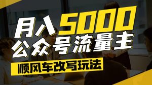 公众号流量主爆款文章顺风车改写玩法,适合全领域赛道,每月5000+-琴书聊项目