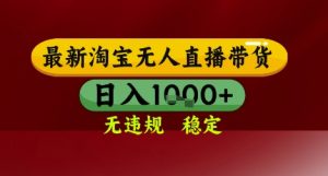 【最新】淘宝无人直播带货,独家技术,无违规无封号,操作简单,长期稳定,日入几张【揭秘】-琴书聊项目