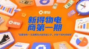 新得物电商第一期，完整攻略+实战案例，普通人也能快速上手，利用下班时间搞钱-琴书聊项目