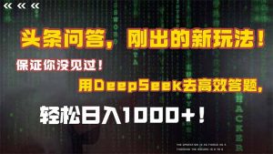 头条问答，刚出的新玩法！保证你没见过！结合Deepseek高效答题，轻松日…-琴书聊项目