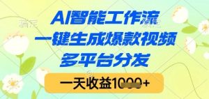 AI智能工作流，一键生成爆款视频，多平台分发，一天收益1k+【揭秘】-琴书聊项目